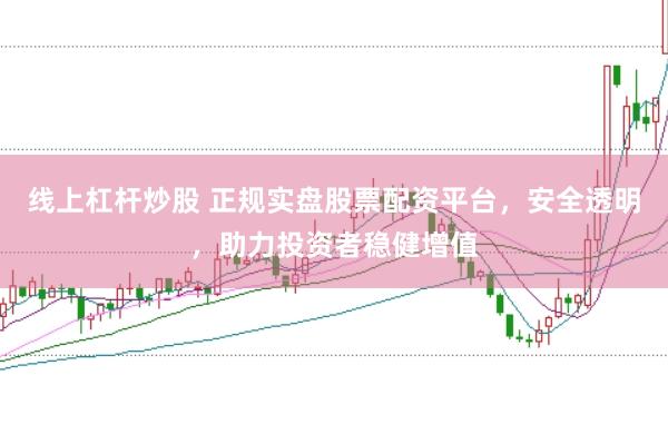 线上杠杆炒股 正规实盘股票配资平台,安全透明,助力投资者稳健增值