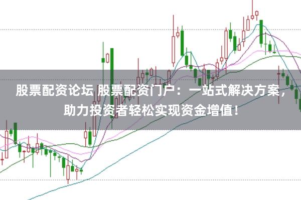 股票配资论坛 股票配资门户：一站式解决方案，助力投资者轻松实现资金增值！