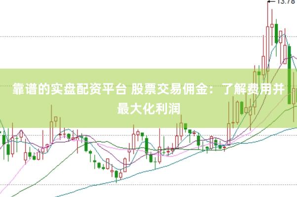 靠谱的实盘配资平台 股票交易佣金:了解费用并最大化利润