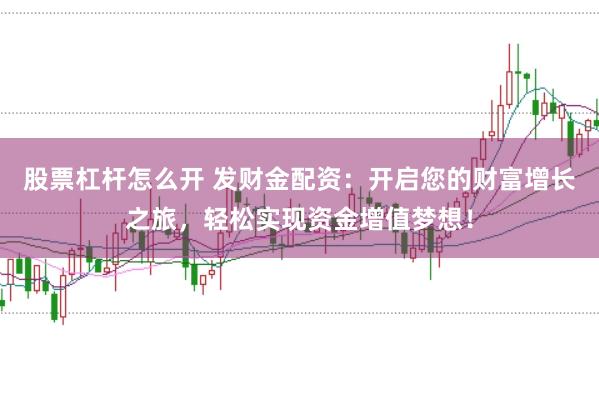 股票杠杆怎么开 发财金配资：开启您的财富增长之旅，轻松实现资金增值梦想！