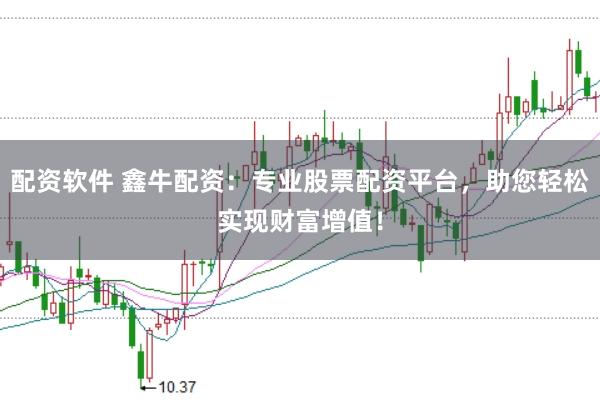 配资软件 鑫牛配资:专业股票配资平台,助您轻松实现财富增值!