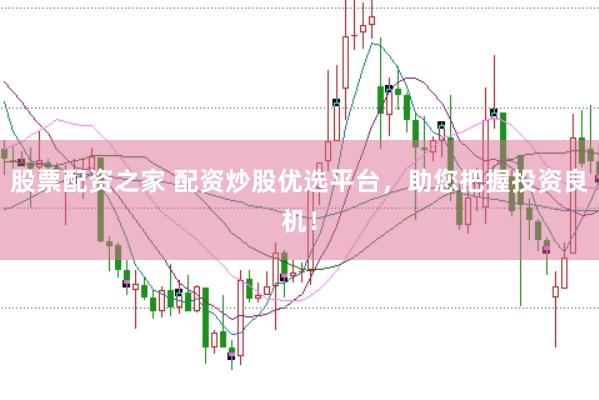 股票配资之家 配资炒股优选平台，助您把握投资良机！