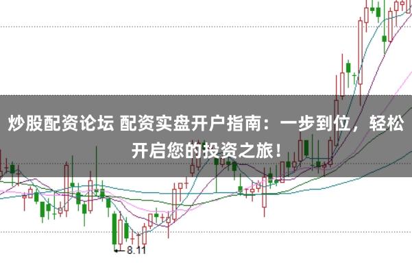 炒股配资论坛 配资实盘开户指南：一步到位，轻松开启您的投资之旅！