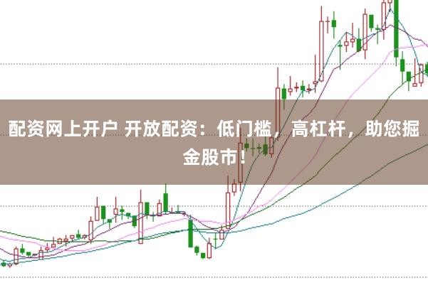 配资网上开户 开放配资:低门槛,高杠杆,助您掘金股市!