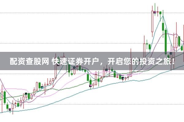 配资查股网 快速证券开户,开启您的投资之旅!