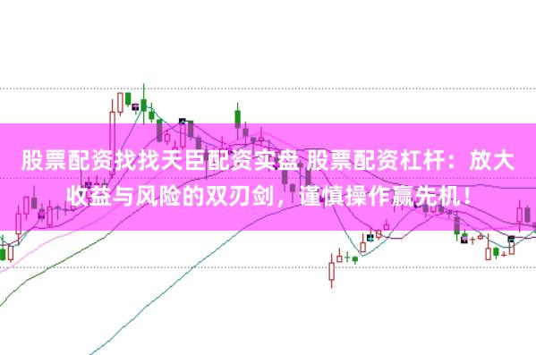 股票配资找找天臣配资实盘 股票配资杠杆：放大收益与风险的双刃剑，谨慎操作赢先机！
