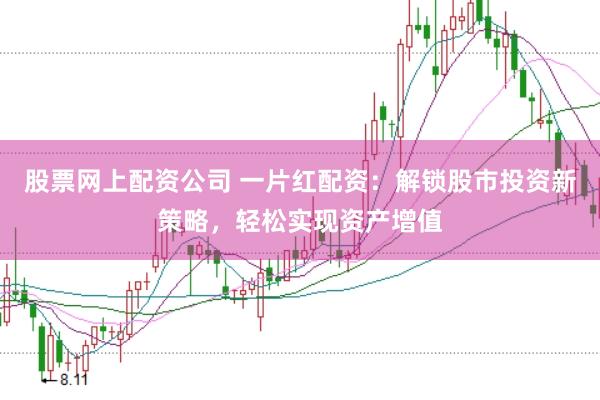 股票网上配资公司 一片红配资:解锁股市投资新策略,轻松实现资产增值