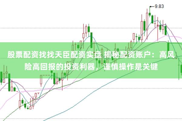 股票配资找找天臣配资实盘 揭秘配资账户：高风险高回报的投资利器，谨慎操作是关键