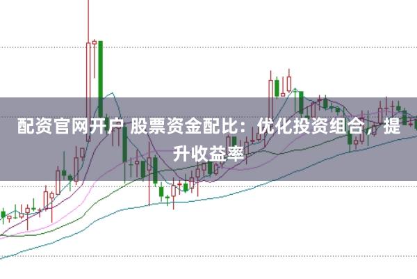 配资官网开户 股票资金配比：优化投资组合，提升收益率