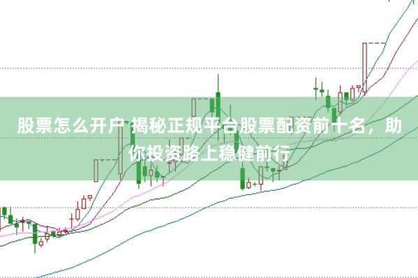 股票怎么开户 揭秘正规平台股票配资前十名，助你投资路上稳健前行