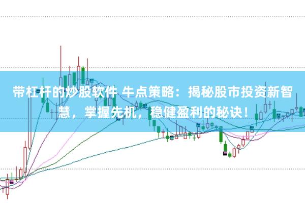 带杠杆的炒股软件 牛点策略：揭秘股市投资新智慧，掌握先机，稳健盈利的秘诀！