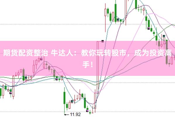 期货配资整治 牛达人：教你玩转股市，成为投资高手！