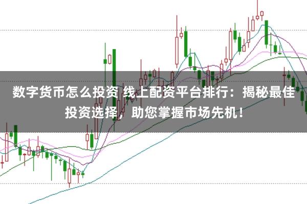 数字货币怎么投资 线上配资平台排行：揭秘最佳投资选择，助您掌握市场先机！