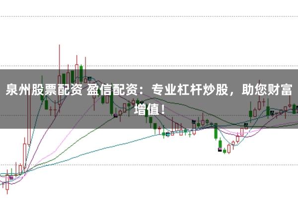 泉州股票配资 盈信配资：专业杠杆炒股，助您财富增值！