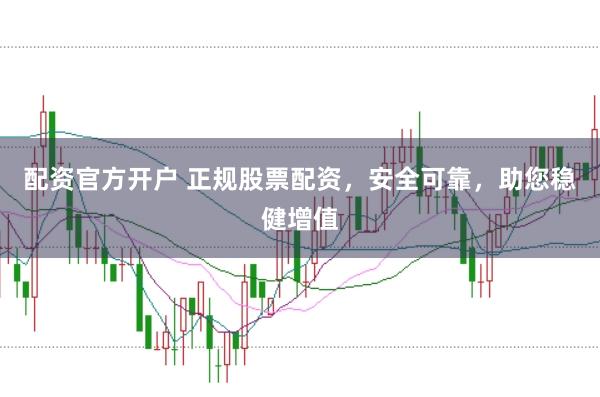 配资官方开户 正规股票配资，安全可靠，助您稳健增值
