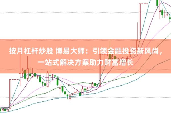 按月杠杆炒股 博易大师：引领金融投资新风尚，一站式解决方案助力财富增长