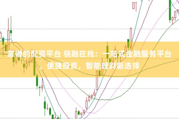 靠谱的配资平台 骁融在线:一站式金融服务平台,便捷投资,智能理财新选择