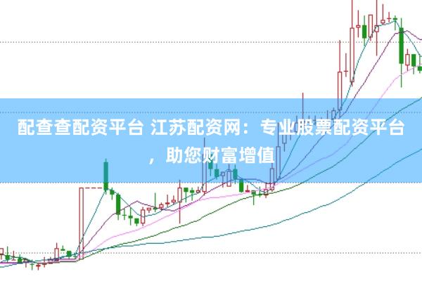 配查查配资平台 江苏配资网：专业股票配资平台，助您财富增值
