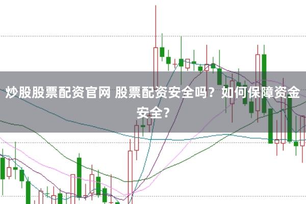 炒股股票配资官网 股票配资安全吗？如何保障资金安全？