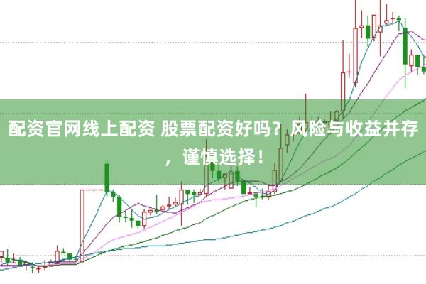 配资官网线上配资 股票配资好吗？风险与收益并存，谨慎选择！