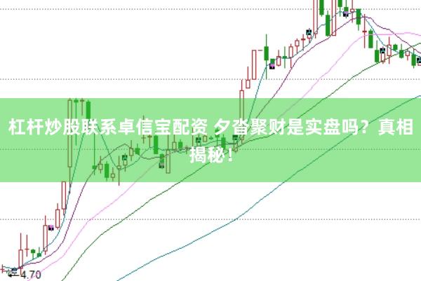 杠杆炒股联系卓信宝配资 夕沓聚财是实盘吗？真相揭秘！
