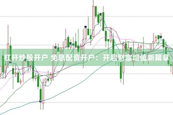 杠杆炒股开户 免息配资开户：开启财富增值新篇章
