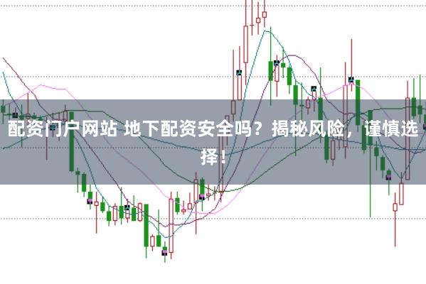 配资门户网站 地下配资安全吗?揭秘风险,谨慎选择!