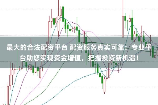 最大的合法配资平台 配资服务真实可靠:专业平台助您实现资金增值,把握投资新机遇!