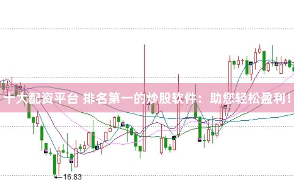 十大配资平台 排名第一的炒股软件：助您轻松盈利！