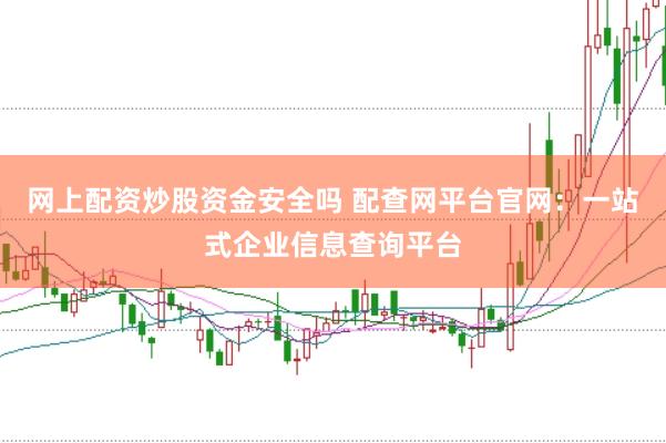 网上配资炒股资金安全吗 配查网平台官网：一站式企业信息查询平台