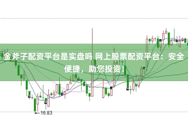 金斧子配资平台是实盘吗 网上股票配资平台:安全便捷,助您投资!