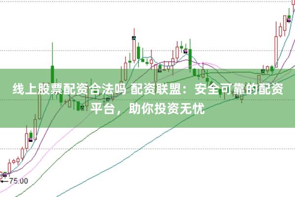 线上股票配资合法吗 配资联盟:安全可靠的配资平台,助你投资无忧