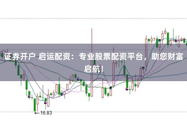 证券开户 启运配资:专业股票配资平台,助您财富启航!