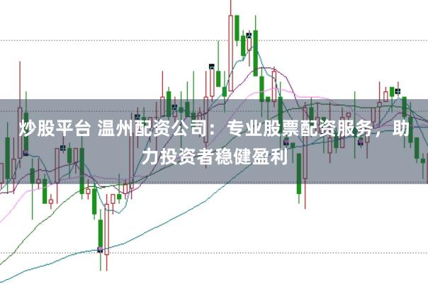 炒股平台 温州配资公司:专业股票配资服务,助力投资者稳健盈利