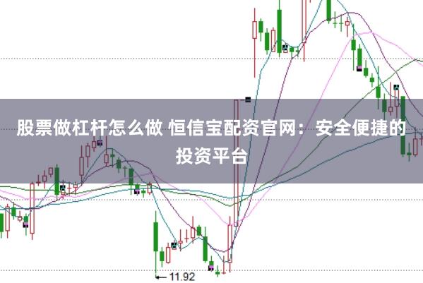 股票做杠杆怎么做 恒信宝配资官网：安全便捷的投资平台