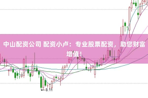 中山配资公司 配资小卢:专业股票配资,助您财富增值!