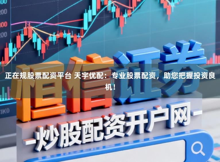 正在规股票配资平台 天宇优配：专业股票配资，助您把握投资良机！
