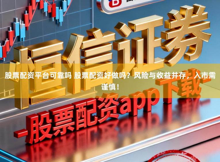 股票配资平台可靠吗 股票配资好做吗？风险与收益并存，入市需谨慎！