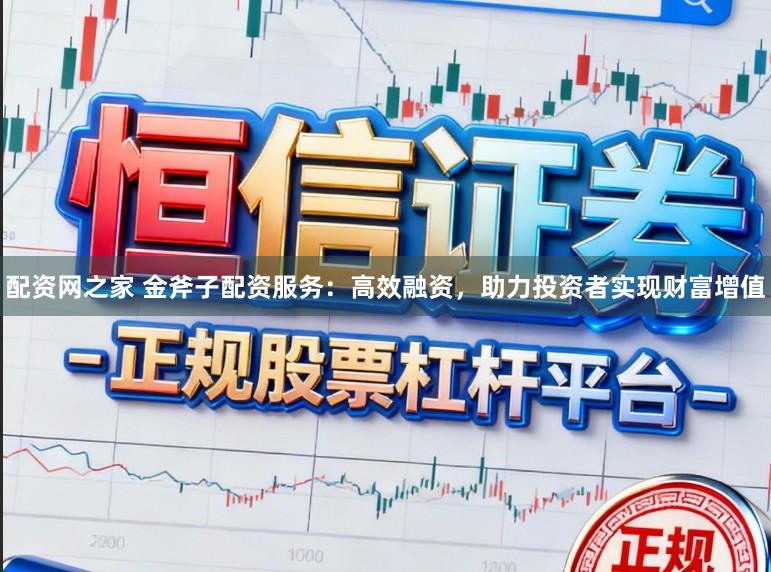 配资网之家 金斧子配资服务：高效融资，助力投资者实现财富增值