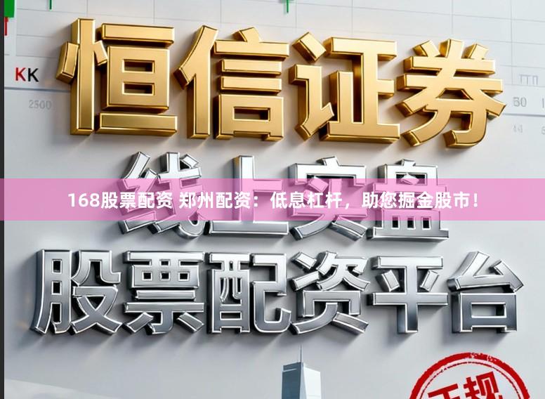 168股票配资 郑州配资：低息杠杆，助您掘金股市！