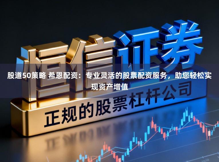 股道50策略 希恩配资：专业灵活的股票配资服务，助您轻松实现资产增值