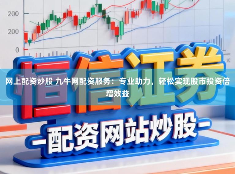 网上配资炒股 九牛网配资服务：专业助力，轻松实现股市投资倍增效益