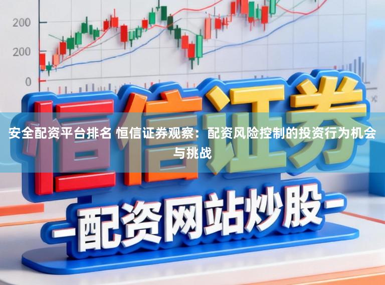 安全配资平台排名 恒信证券观察：配资风险控制的投资行为机会与挑战