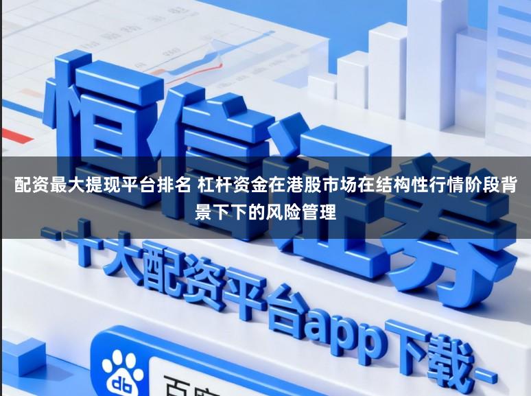 配资最大提现平台排名 杠杆资金在港股市场在结构性行情阶段背景下下的风险管理