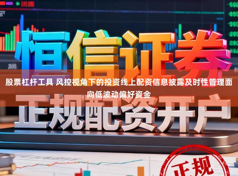 股票杠杆工具 风控视角下的投资线上配资信息披露及时性管理面向低波动偏好资金