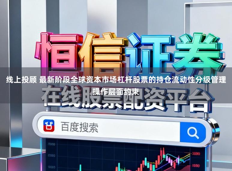线上投顾 最新阶段全球资本市场杠杆股票的持仓流动性分级管理操作层面约束
