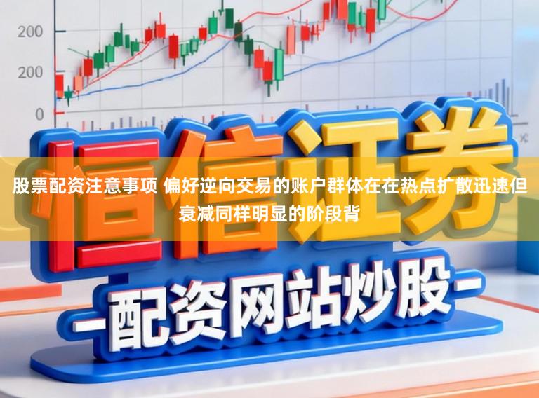 股票配资注意事项 偏好逆向交易的账户群体在在热点扩散迅速但衰减同样明显的阶段背