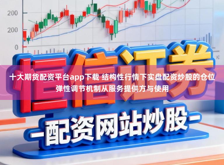 十大期货配资平台app下载 结构性行情下实盘配资炒股的仓位弹性调节机制从服务提供方与使用
