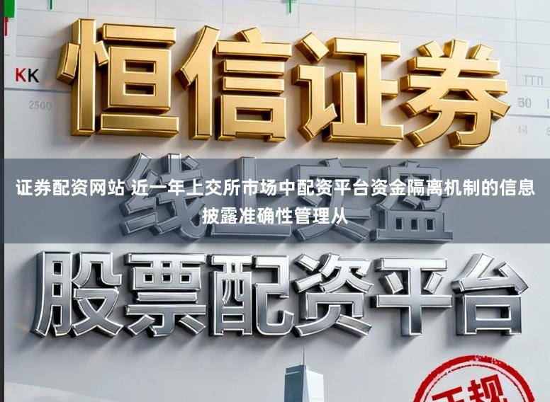 证券配资网站 近一年上交所市场中配资平台资金隔离机制的信息披露准确性管理从