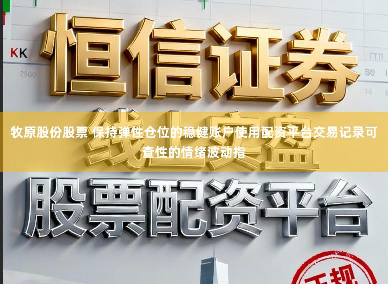 牧原股份股票 保持弹性仓位的稳健账户使用配资平台交易记录可查性的情绪波动指